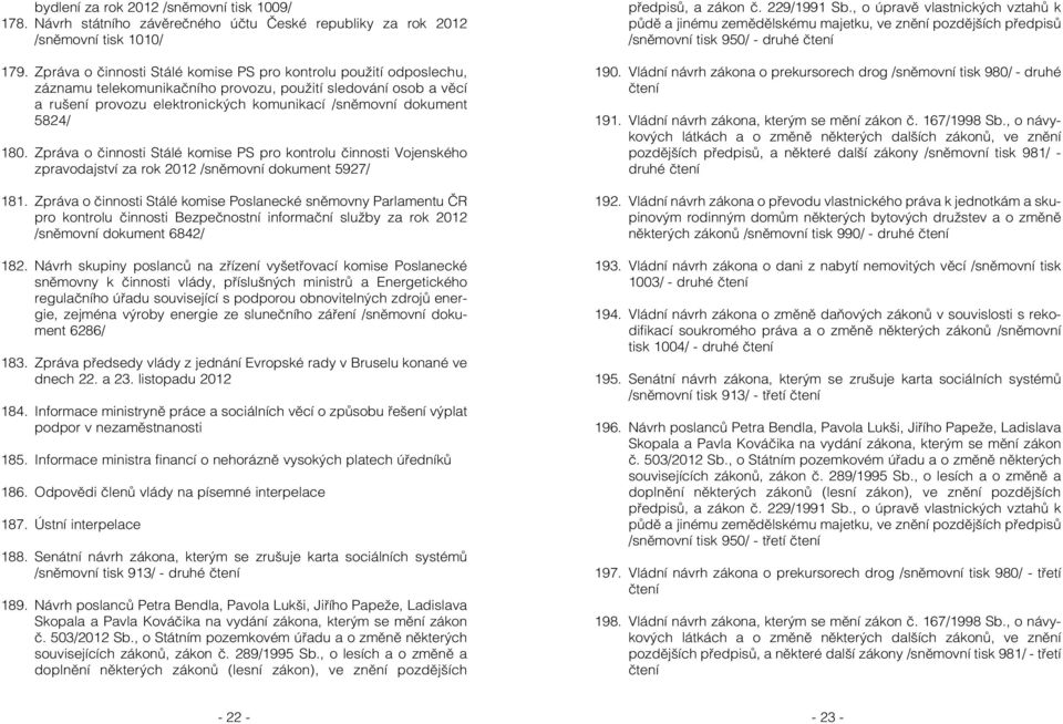 180. Zpráva o činnosti Stálé komise PS pro kontrolu činnosti Vojenského zpravodajství za rok 2012 /sněmovní dokument 5927/ 181.