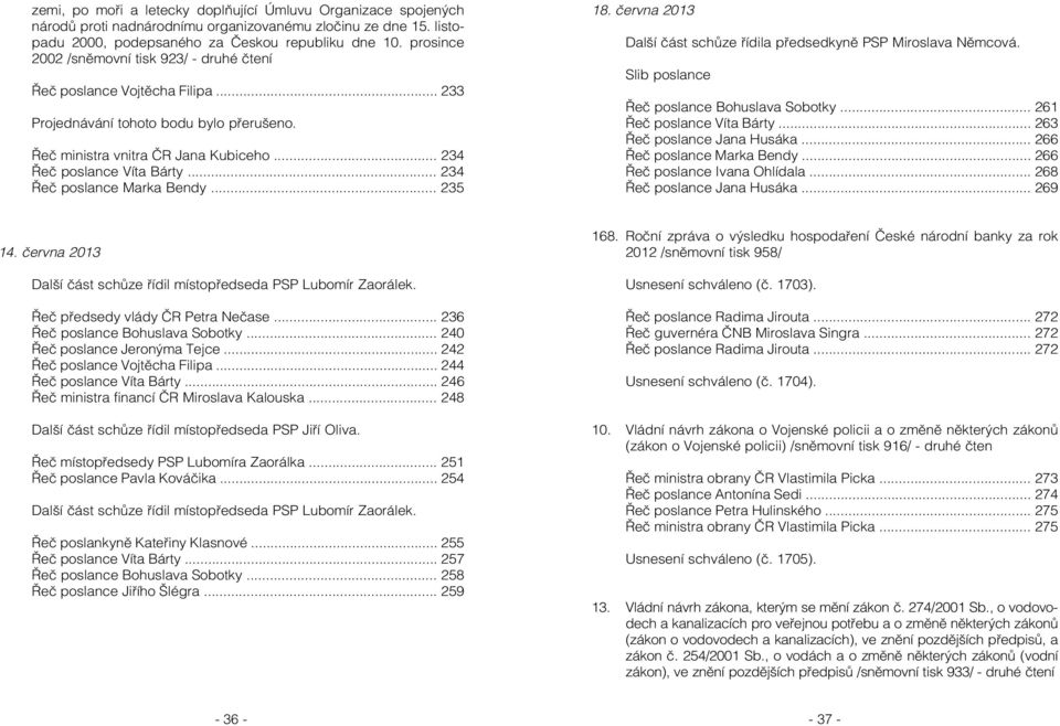 .. 234 Řeč poslance Marka Bendy... 235 18. června 2013 Další část schůze řídila předsedkyně PSP Miroslava Němcová. Slib poslance Řeč poslance Bohuslava Sobotky... 261 Řeč poslance Víta Bárty.