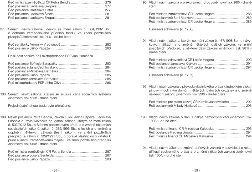 .. 282 Řeč poslance Jiřího Papeže... 283 Další část schůze řídil místopředseda PSP Jan Hamáček. Řeč poslance Bořivoje Šarapatky... 283 Řeč poslance Jana Čechlovského.