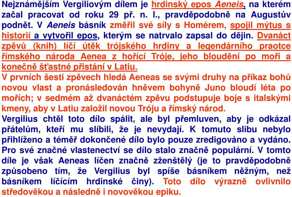 Dvanáct zpěvů (knih) líčí útěk trójského hrdiny a legendárního praotce římského národa Aenea z hořící Tróje, jeho bloudění po moři a konečně šťastné přistání v Latiu.