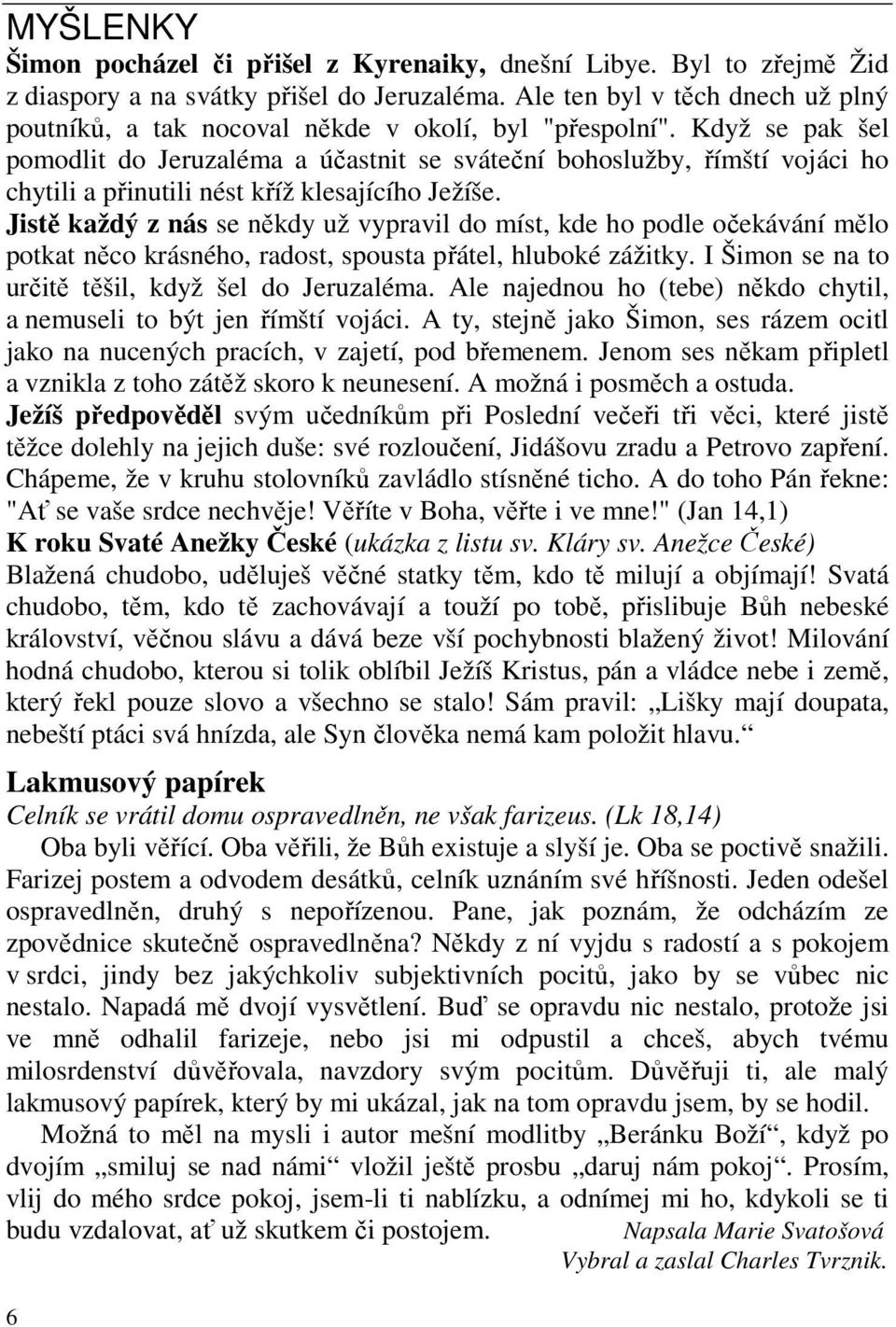 Když se pak šel pomodlit do Jeruzaléma a účastnit se sváteční bohoslužby, římští vojáci ho chytili a přinutili nést kříž klesajícího Ježíše.