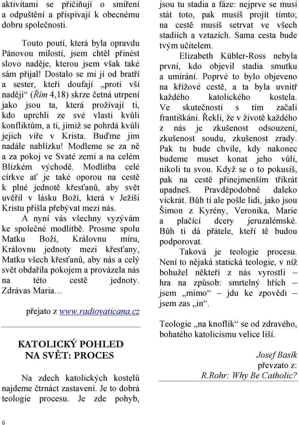 Dostalo se mi jí od bratří a sester, kteří doufají proti vší naději (Řím 4,18) skrze četná utrpení jako jsou ta, která prožívají ti, kdo uprchli ze své vlasti kvůli konfliktům, a ti, jimiž se pohrdá