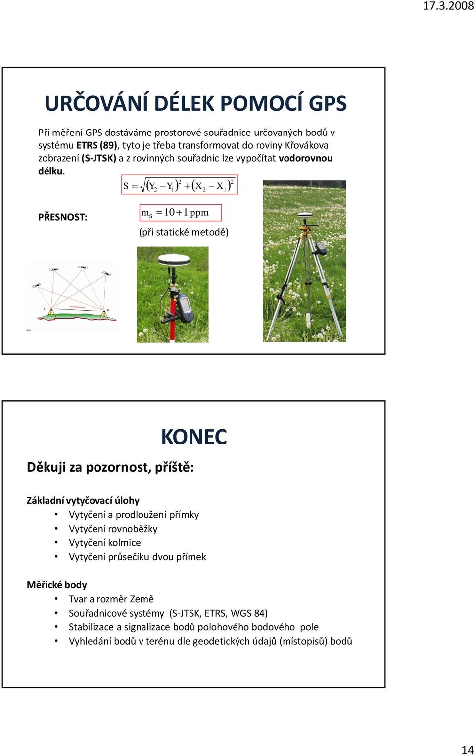 S 2 Y Y X 2 2 1 2 X1 PŘESNOST: m S 10 1 ppm (při statické metodě) KONEC Děkuji za pozornost, příště: Základní vytyčovací úlohy Vytyčení a prodloužení přímky