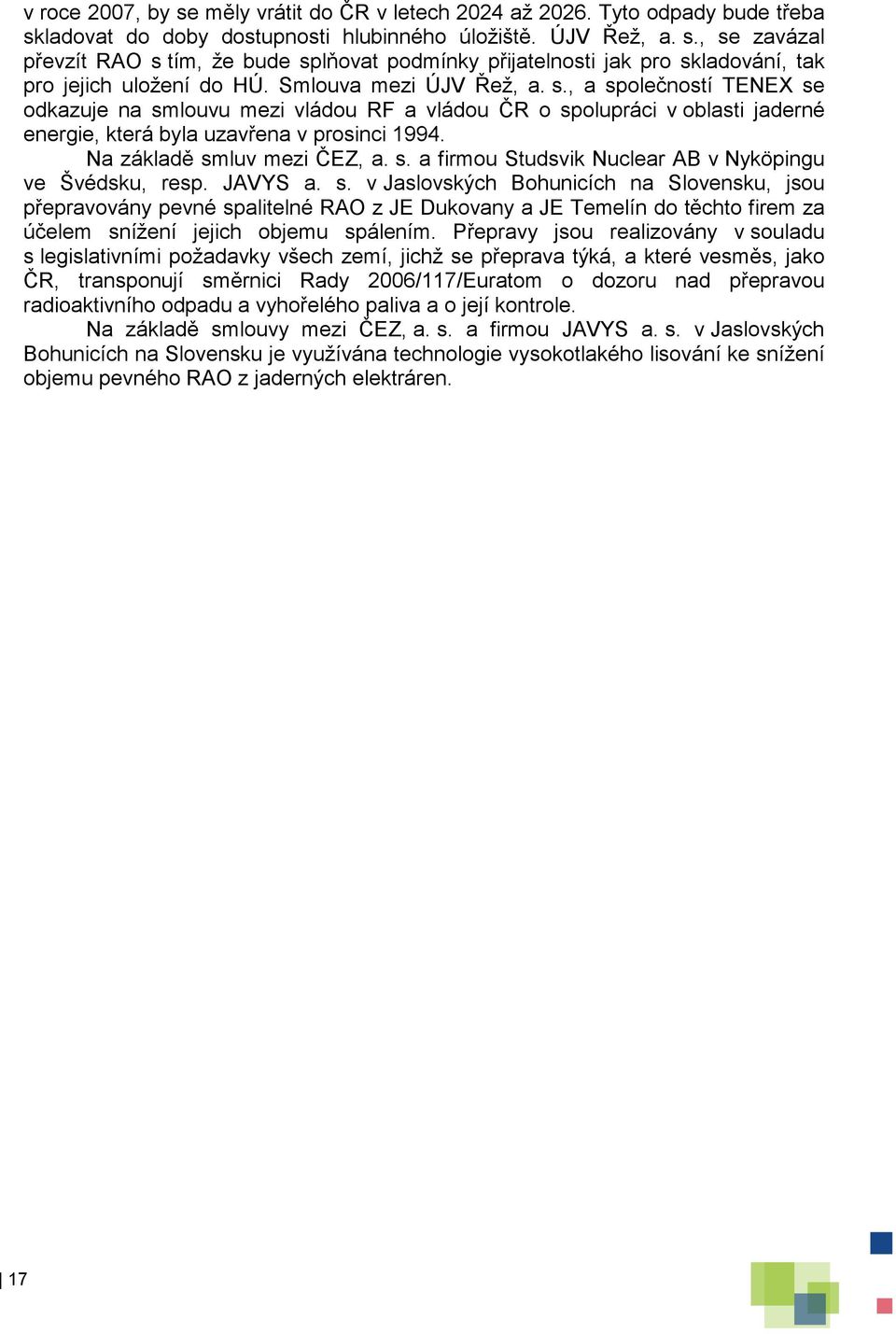 Na základě smluv mezi ČEZ, a. s. a firmou Studsvik Nuclear AB v Nyköpingu ve Švédsku, resp. JAVYS a. s. v Jaslovských Bohunicích na Slovensku, jsou přepravovány pevné spalitelné RAO z JE Dukovany a JE Temelín do těchto firem za účelem snížení jejich objemu spálením.