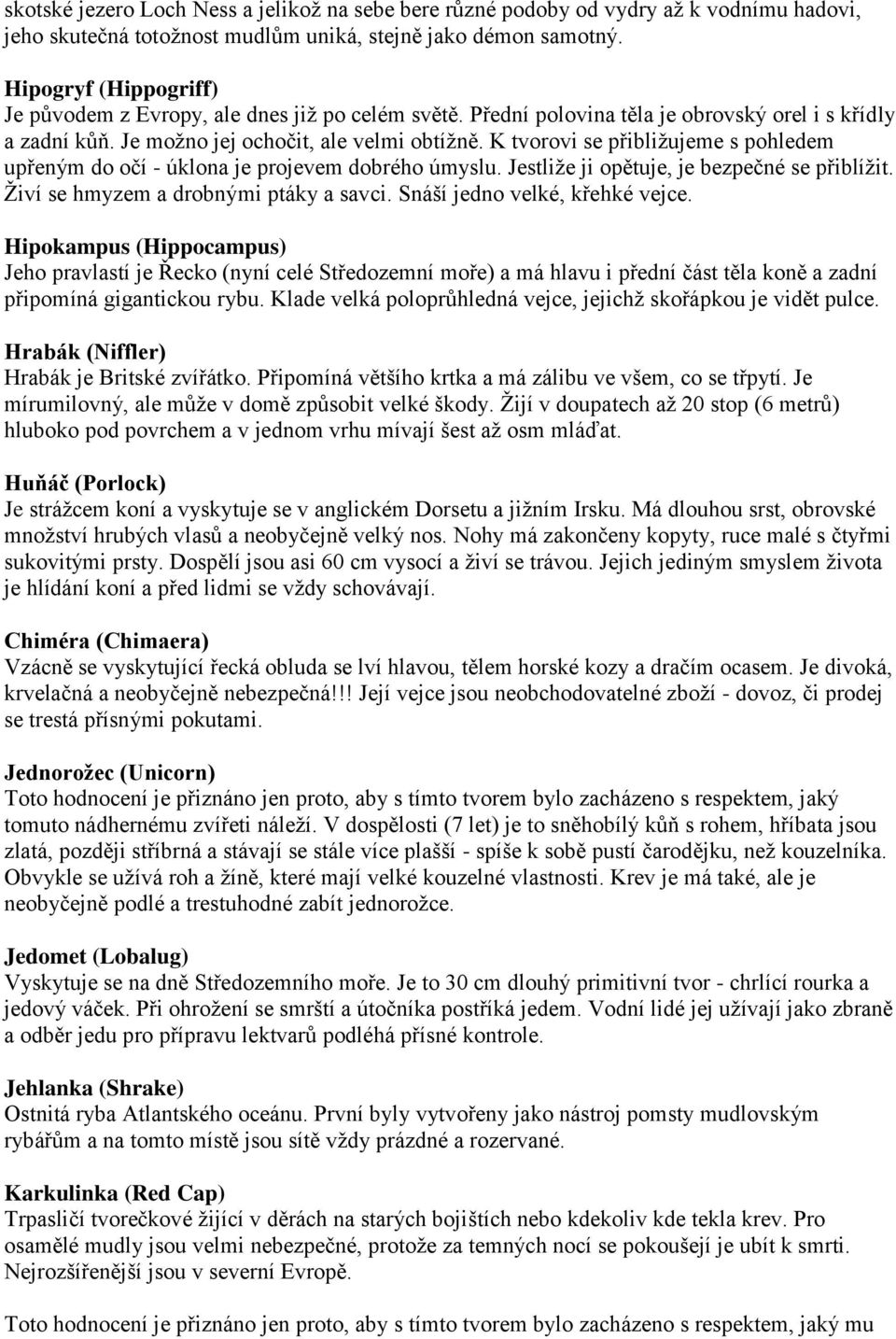 K tvorovi se přibližujeme s pohledem upřeným do očí - úklona je projevem dobrého úmyslu. Jestliže ji opětuje, je bezpečné se přiblížit. Živí se hmyzem a drobnými ptáky a savci.