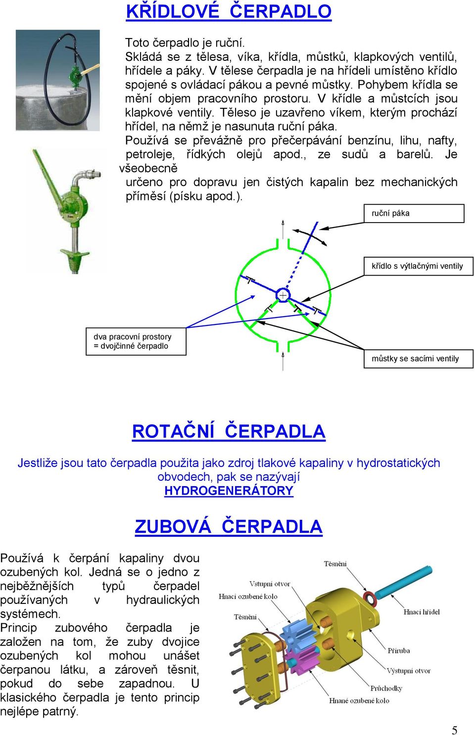 Těleso je uzavřeno víkem, kterým prochází hřídel, na němţ je nasunuta ruční páka. Pouţívá se převáţně pro přečerpávání benzínu, lihu, nafty, petroleje, řídkých olejů apod., ze sudů a barelů.