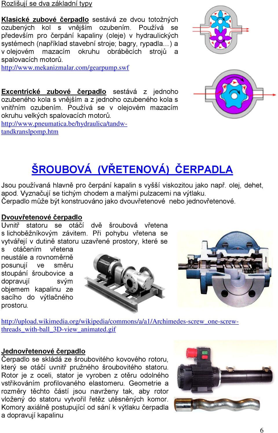 mekanizmalar.com/gearpump.swf ŠROUBOVÁ (VŘETENOVÁ) ČERPADLA Jsou pouţívaná hlavně pro čerpání kapalin s vyšší viskozitou jako např. olej, dehet, apod.