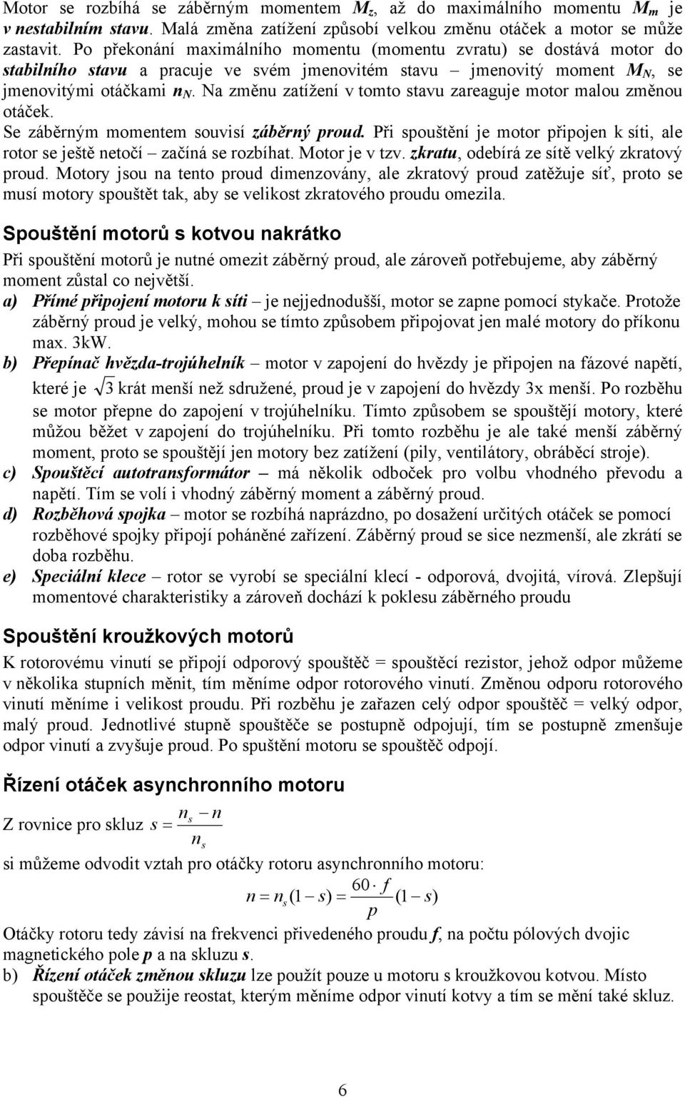 Na změnu zatížení v tomto stavu zareaguje motor malou změnou otáček. Se záběrným momentem souvisí záběrný proud. Při spouštění je motor připojen k síti, ale rotor se ještě netočí začíná se rozbíhat.