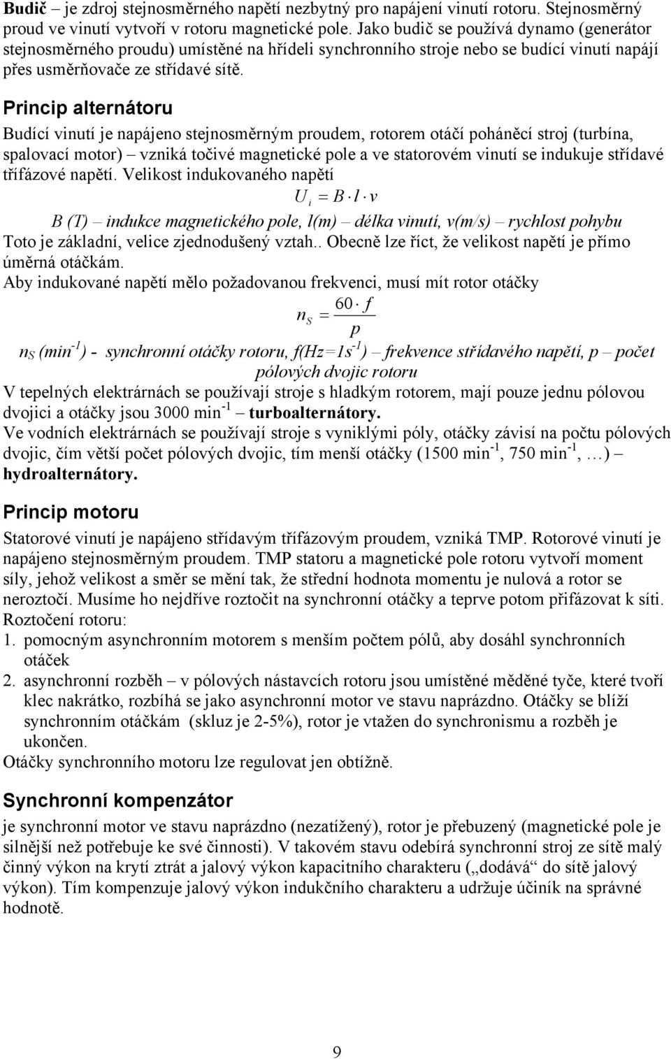 Princip alternátoru Budící vinutí je napájeno stejnosměrným proudem, rotorem otáčí poháněcí stroj (turbína, spalovací motor) vzniká točivé magnetické pole a ve statorovém vinutí se indukuje střídavé