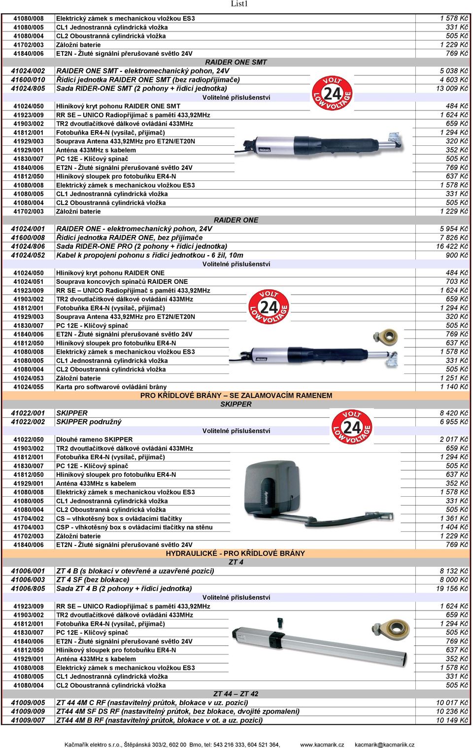 826 Kč 41024/806 Sada RIDER-ONE PRO (2 pohony + řídicí jednotka) 16 422 Kč 41024/052 Kabel k propojení pohonu s řídicí jednotkou - 6 žil, 10m 900 Kč 41024/050 Hliníkový kryt pohonu RAIDER ONE 484 Kč