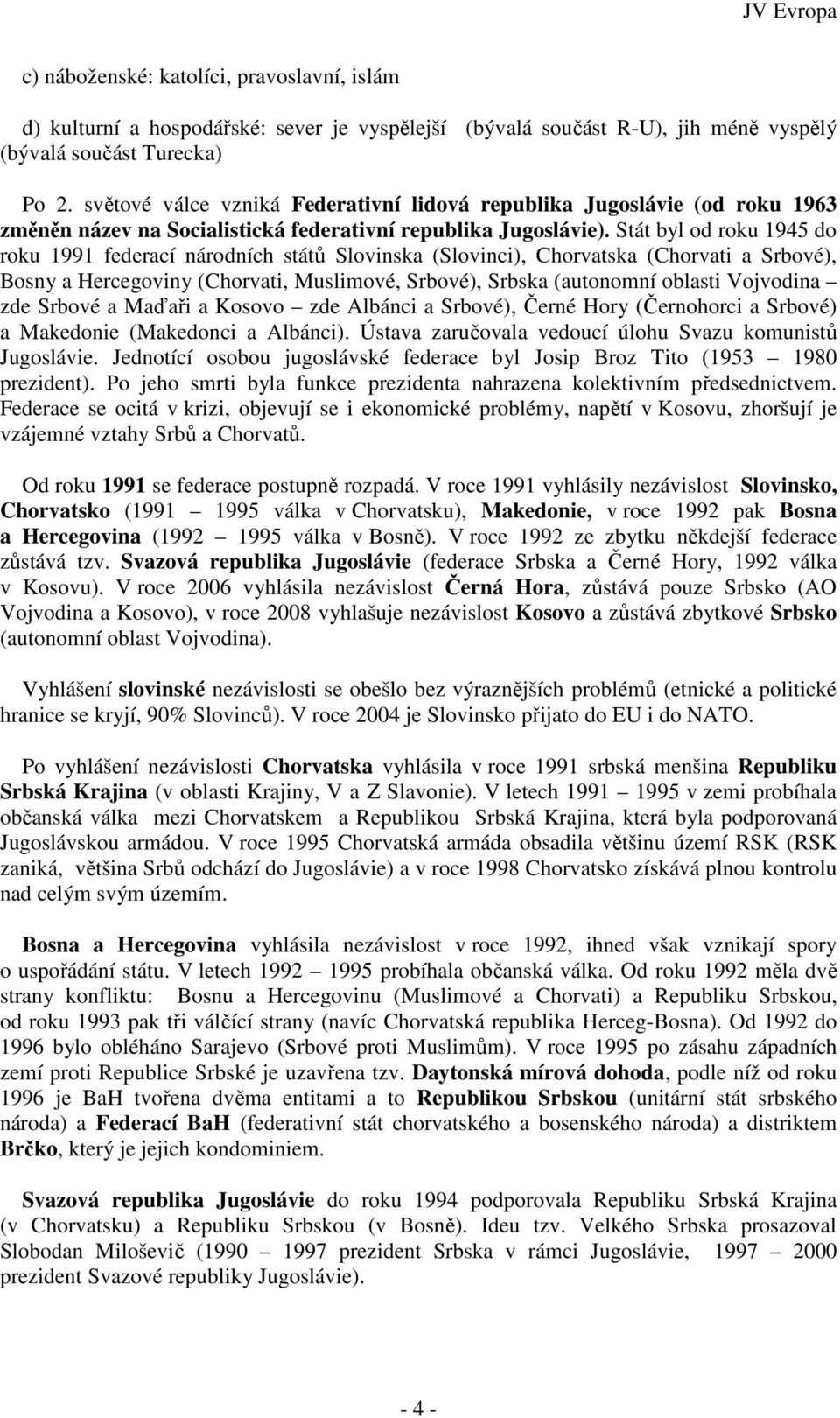 Stát byl od roku 1945 do roku 1991 federací národních států Slovinska (Slovinci), Chorvatska (Chorvati a Srbové), Bosny a Hercegoviny (Chorvati, Muslimové, Srbové), Srbska (autonomní oblasti