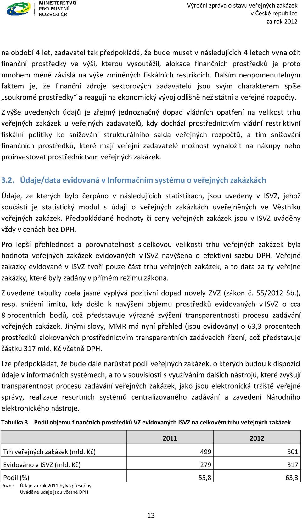 Dalším neopomenutelným faktem je, že finanční zdroje sektorových zadavatelů jsou svým charakterem spíše soukromé prostředky a reagují na ekonomický vývoj odlišně než státní a veřejné rozpočty.