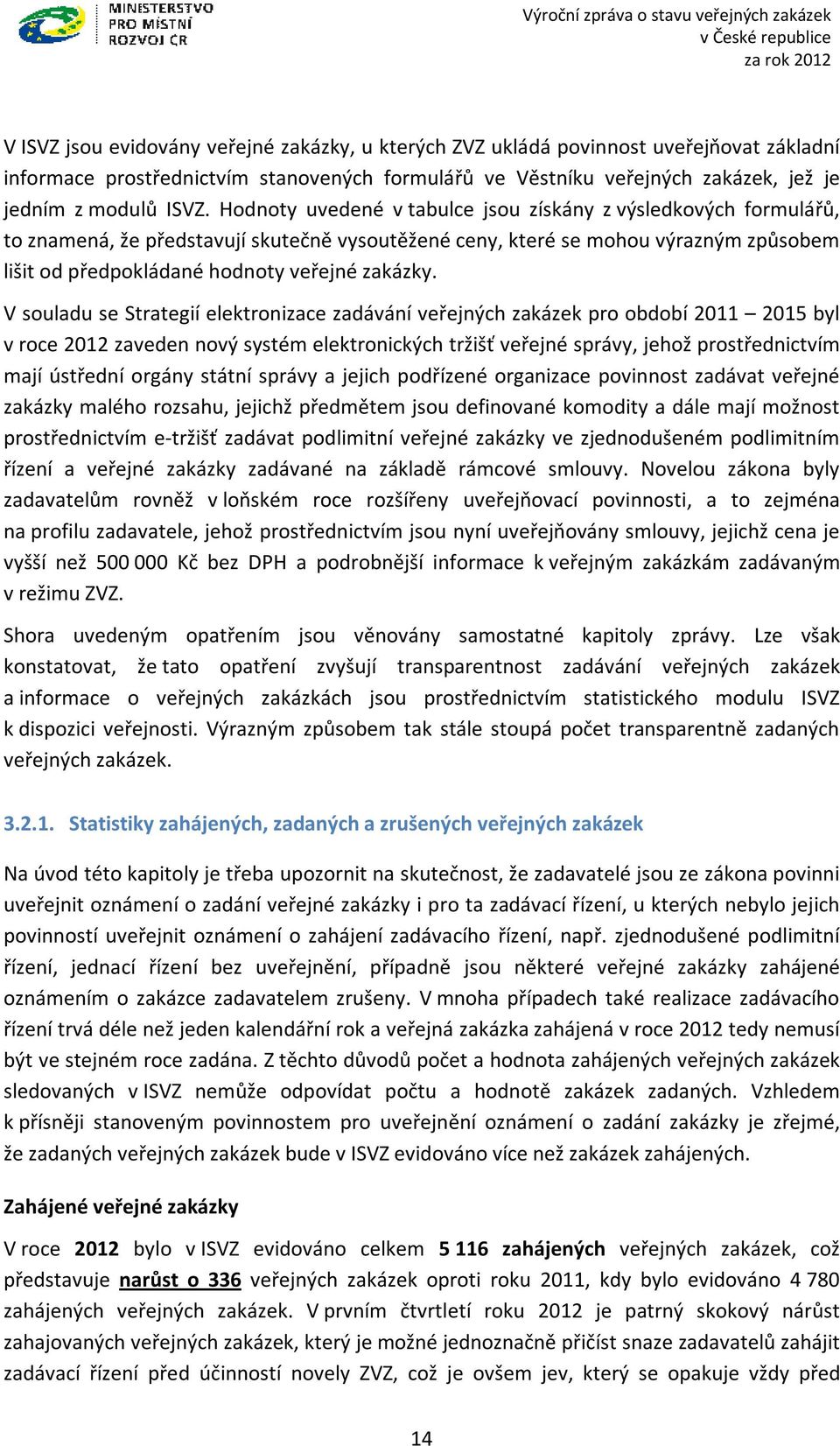 V souladu se Strategií elektronizace zadávání veřejných zakázek pro období 2011 2015 byl v roce 2012 zaveden nový systém elektronických tržišť veřejné správy, jehož prostřednictvím mají ústřední