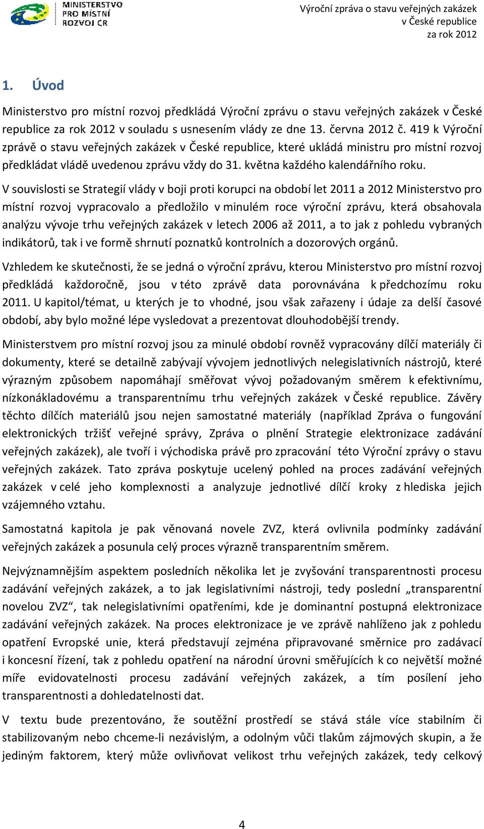 V souvislosti se Strategií vlády v boji proti korupci na období let 2011 a 2012 Ministerstvo pro místní rozvoj vypracovalo a předložilo v minulém roce výroční zprávu, která obsahovala analýzu vývoje