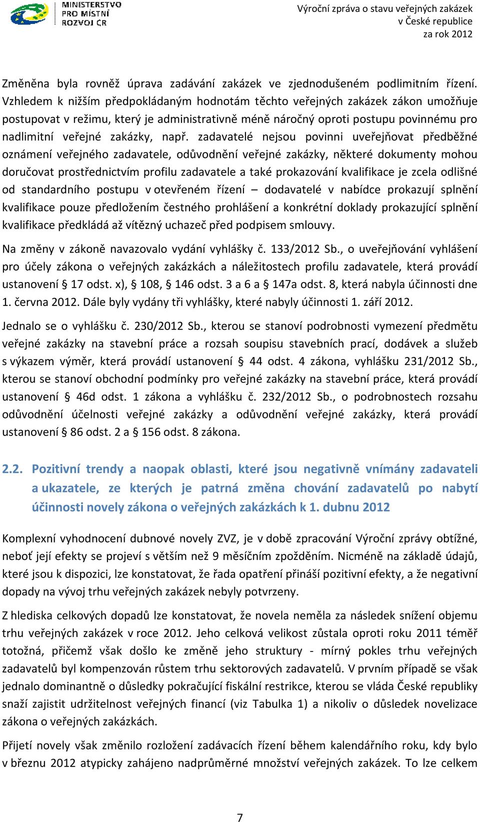 např. zadavatelé nejsou povinni uveřejňovat předběžné oznámení veřejného zadavatele, odůvodnění veřejné zakázky, některé dokumenty mohou doručovat prostřednictvím profilu zadavatele a také