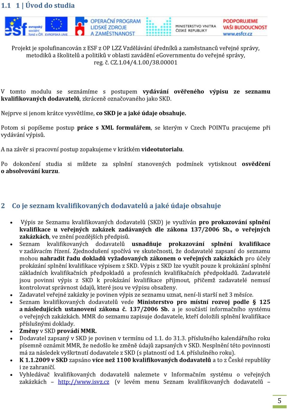 Nejprve si jenom krátce vysvětlíme, co SKD je a jaké údaje obsahuje. Potom si popíšeme postup práce s XML formulářem, se kterým v Czech POINTu pracujeme při vydávání výpisů.