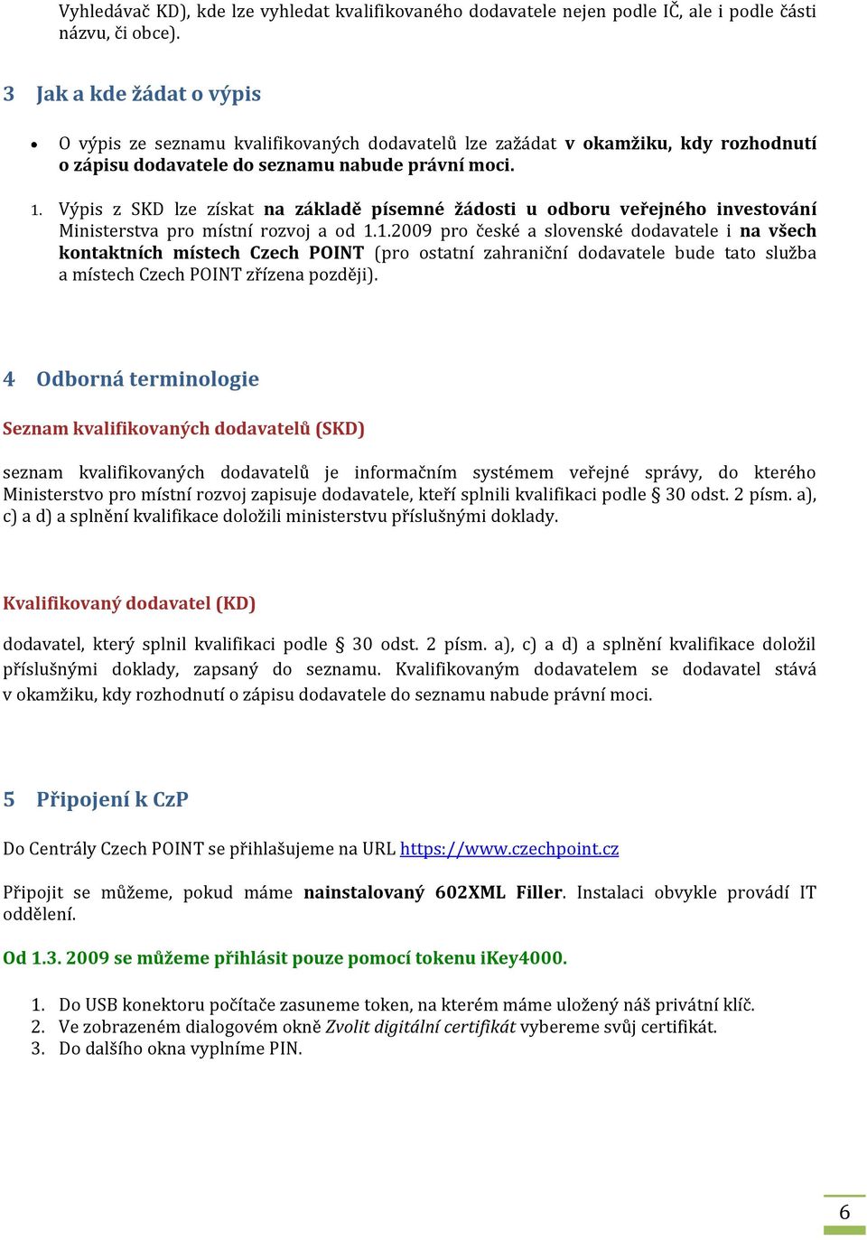 Výpis z SKD lze získat na základě písemné žádosti u odboru veřejného investování Ministerstva pro místní rozvoj a od 1.