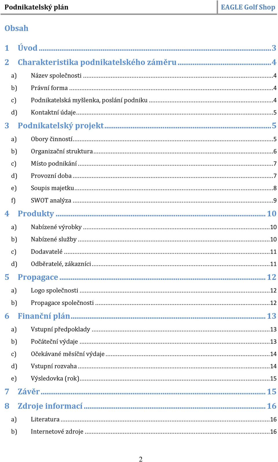 .. 10 a) Nabízené výrobky... 10 b) Nabízené služby... 10 c) Dodavatelé... 11 d) Odběratelé, zákazníci... 11 5 Propagace... 12 a) Logo společnosti... 12 b) Propagace společnosti... 12 6 Finanční plán.