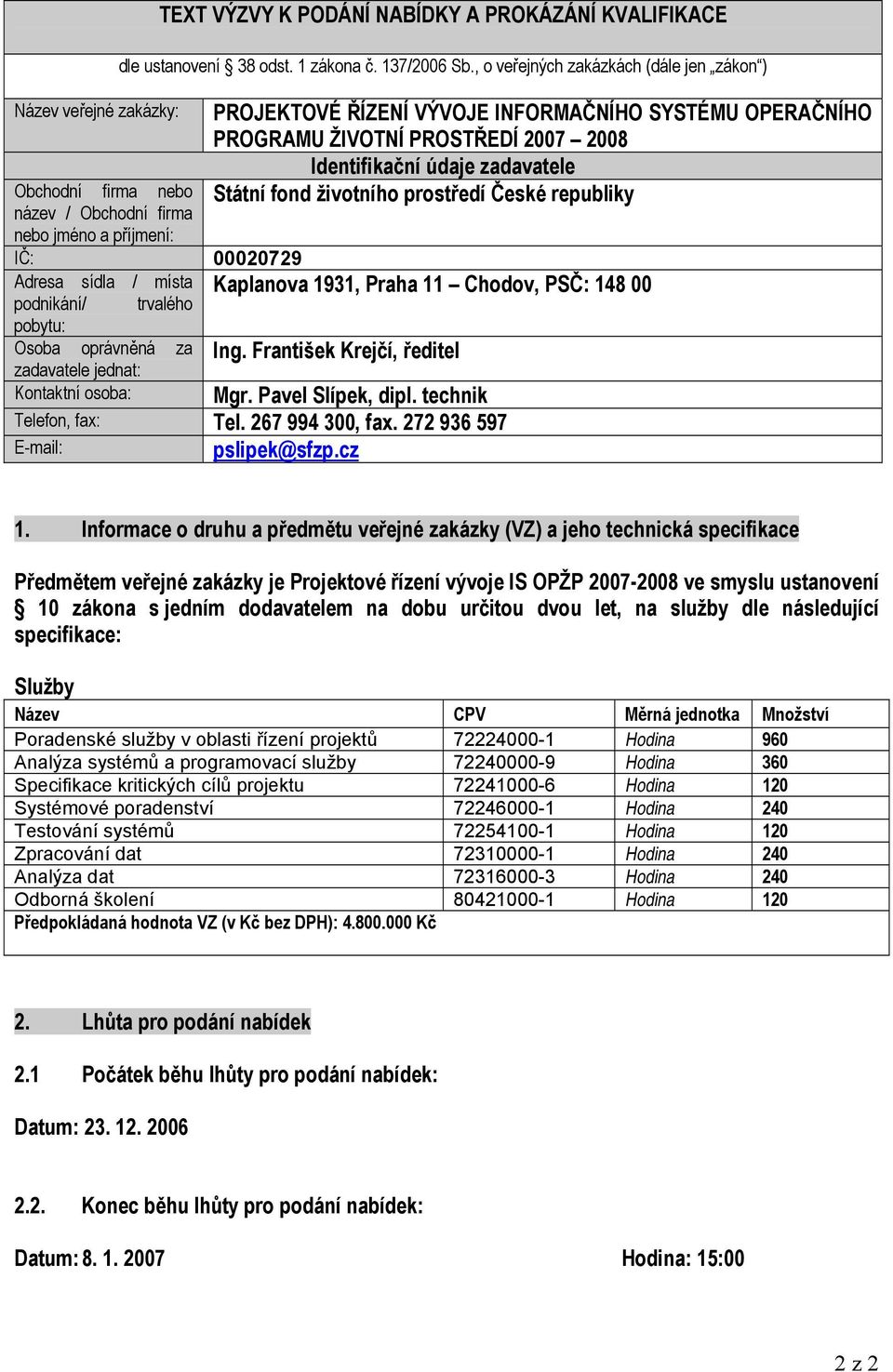 České republiky IČ: 00020729 Adresa sídla / místa podnikání/ trvalého Kaplanova 1931, Praha 11 Chodov, PSČ: 148 00 pobytu: Osoba oprávněná za zadavatele jednat: Ing.