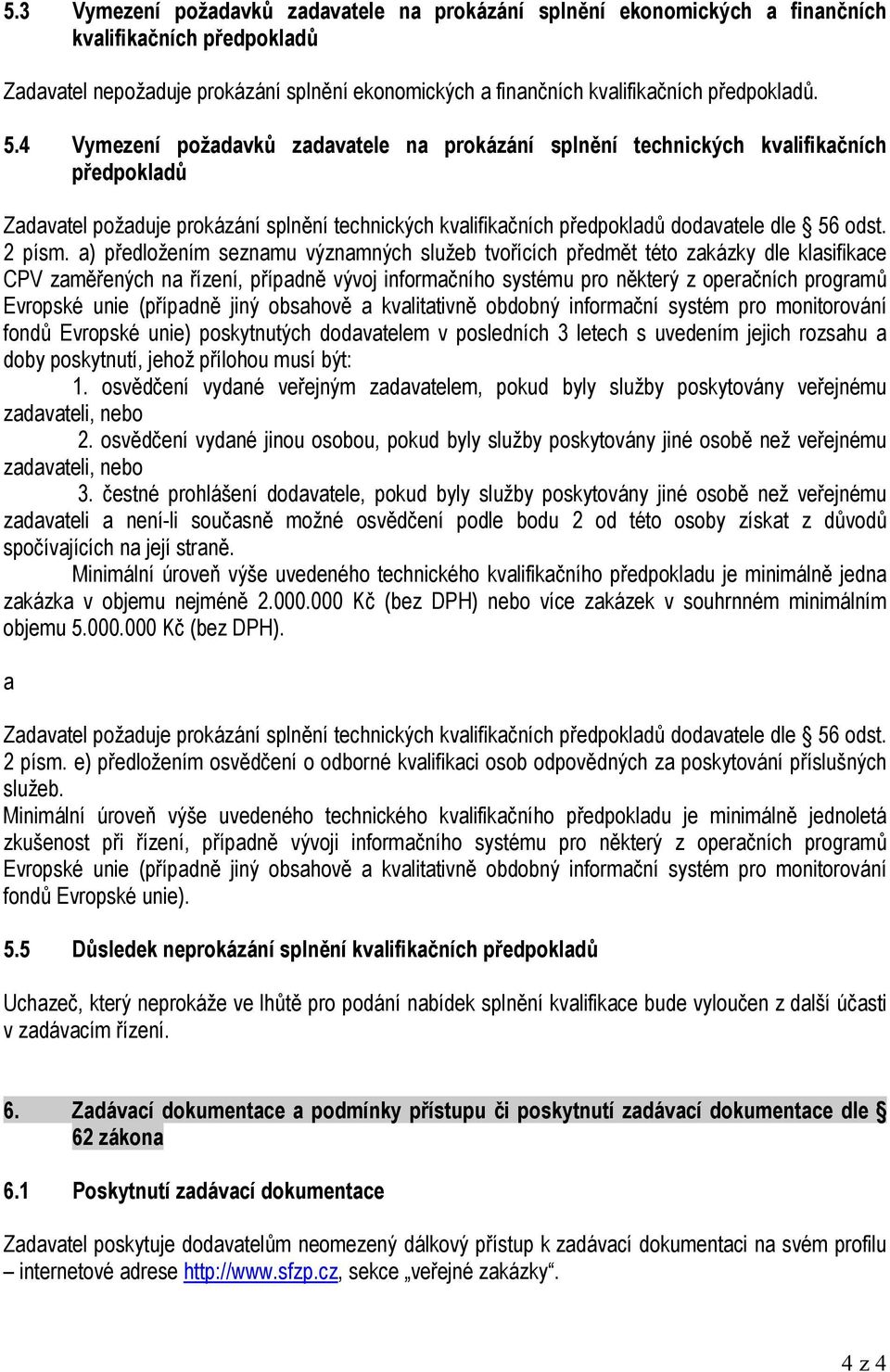 a) předložením seznamu významných služeb tvořících předmět této zakázky dle klasifikace CPV zaměřených na řízení, případně vývoj informačního systému pro některý z operačních programů Evropské unie