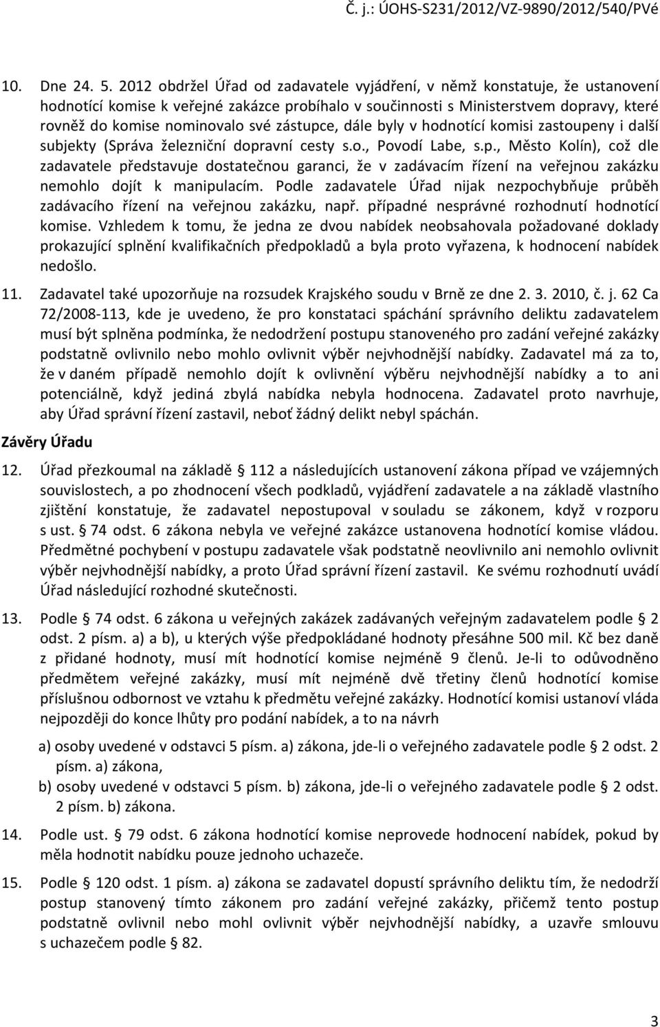 zástupce, dále byly v hodnotící komisi zastoupeny i další subjekty (Správa železniční dopravní cesty s.o., Povodí Labe, s.p., Město Kolín), což dle zadavatele představuje dostatečnou garanci, že v zadávacím řízení na veřejnou zakázku nemohlo dojít k manipulacím.