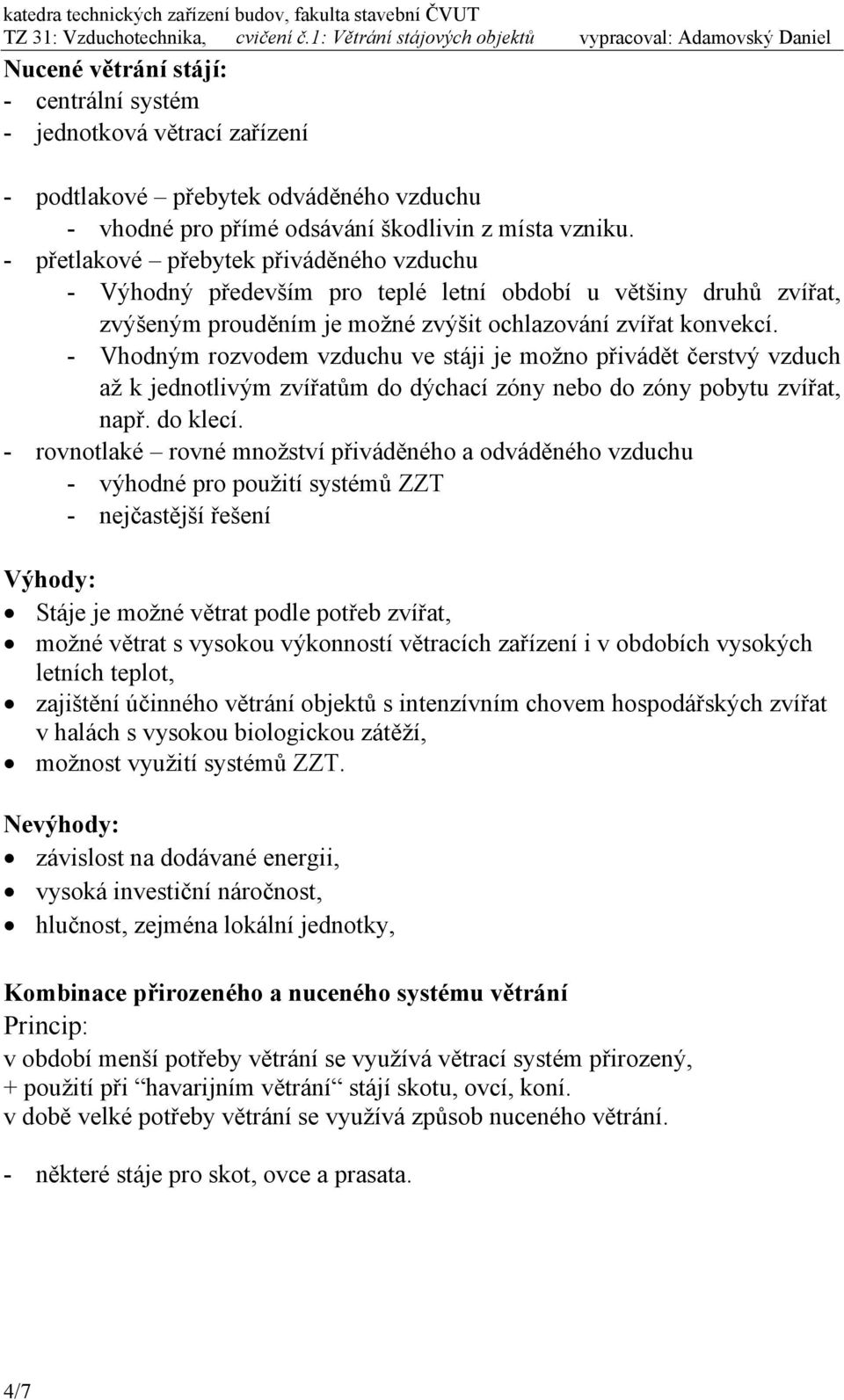 - Vhodným rozvodem vzduchu ve stáj je možno přvádět čerstvý vzduch až k jednotlvým zvířatům do dýchací zóny nebo do zóny pobytu zvířat, např. do klecí.