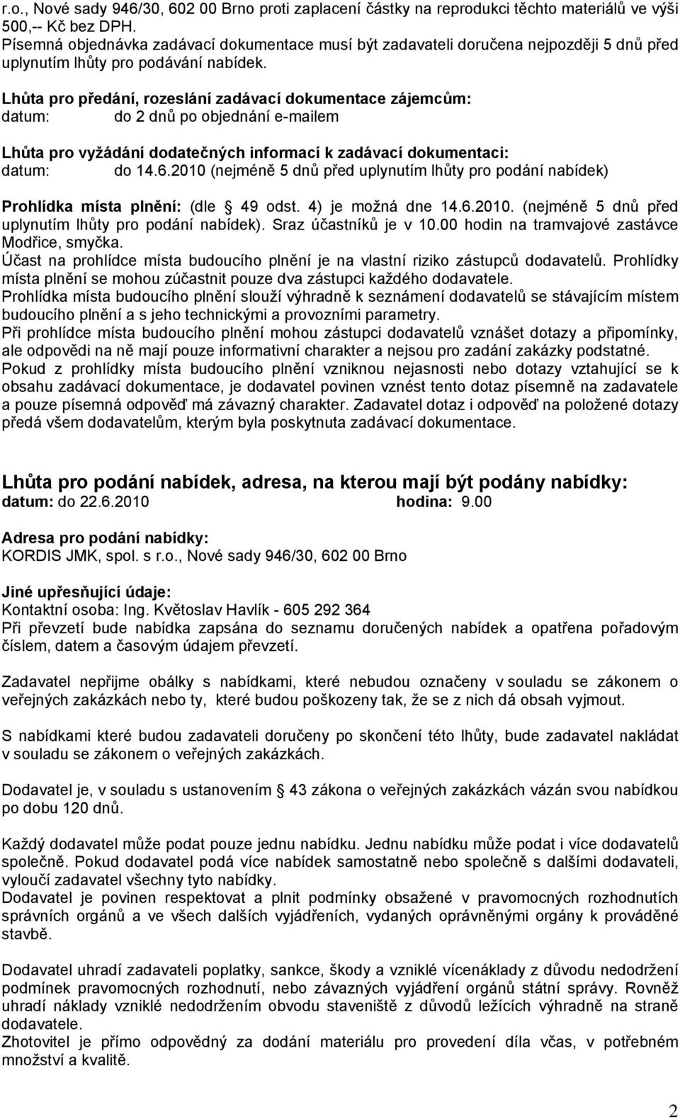 Lhůta pro předání, rozeslání zadávací dokumentace zájemcům: datum: do 2 dnů po objednání e-mailem Lhůta pro vyžádání dodatečných informací k zadávací dokumentaci: datum: do 14.6.