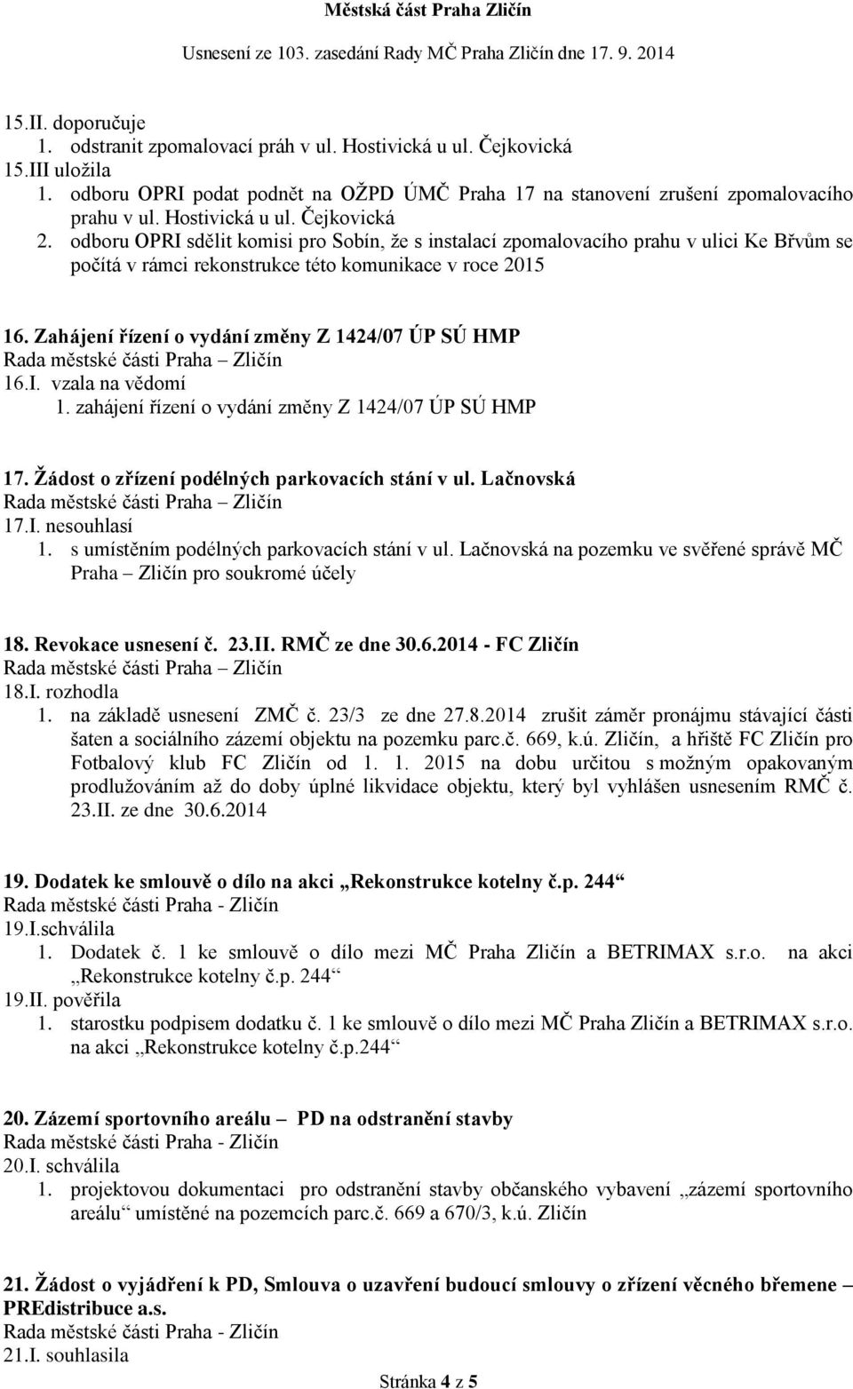 Zahájení řízení o vydání změny Z 1424/07 ÚP SÚ HMP 16.I. vzala na vědomí 1. zahájení řízení o vydání změny Z 1424/07 ÚP SÚ HMP 17. Žádost o zřízení podélných parkovacích stání v ul. Lačnovská 17.I. nesouhlasí 1.