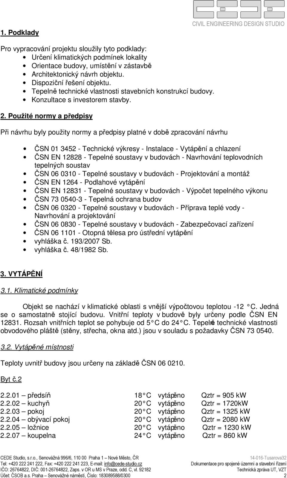 Použité normy a předpisy Při návrhu byly použity normy a předpisy platné v době zpracování návrhu ČSN 01 3452 - Technické výkresy - Instalace - Vytápění a chlazení ČSN EN 12828 - Tepelné soustavy v