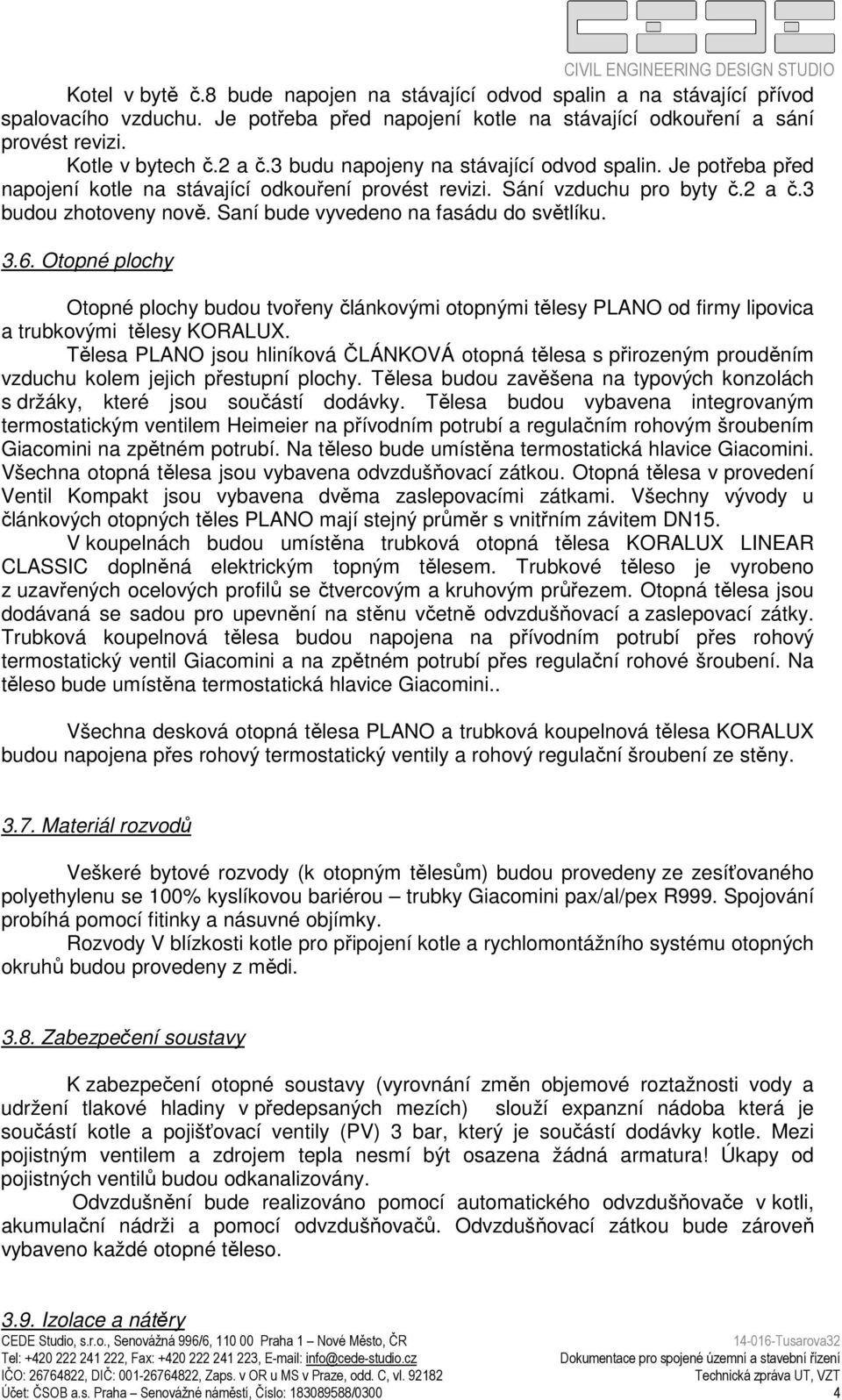 Je potřeba před napojení kotle na stávající odkouření provést revizi. Sání vzduchu pro byty č.2 a č.3 budou zhotoveny nově. Saní bude vyvedeno na fasádu do světlíku. 3.6.