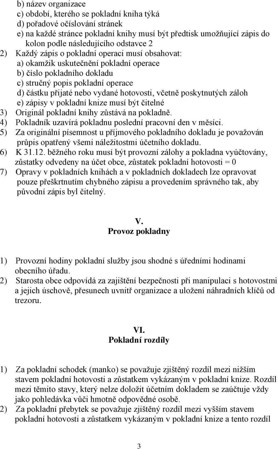 hotovosti, včetně poskytnutých záloh e) zápisy v pokladní knize musí být čitelné 3) Originál pokladní knihy zůstává na pokladně. 4) Pokladník uzavírá pokladnu poslední pracovní den v měsíci.