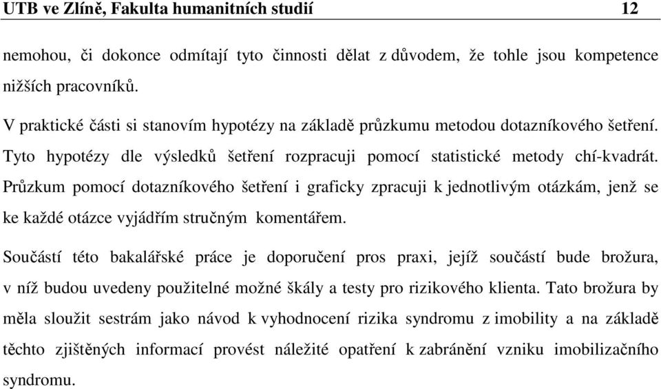 Průzkum pomocí dotazníkového šetření i graficky zpracuji k jednotlivým otázkám, jenž se ke každé otázce vyjádřím stručným komentářem.
