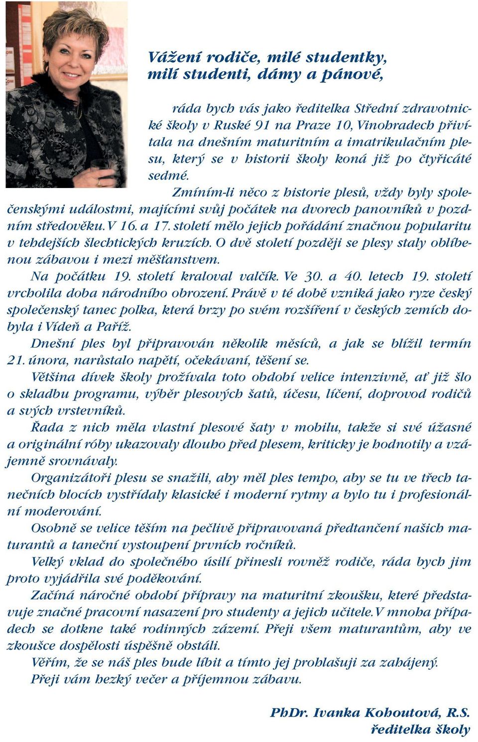 Zmíním-li něco z historie plesů, vždy byly společenskými událostmi, majícími svůj počátek na dvorech panovníků v pozdním středověku.v 16. a 17.