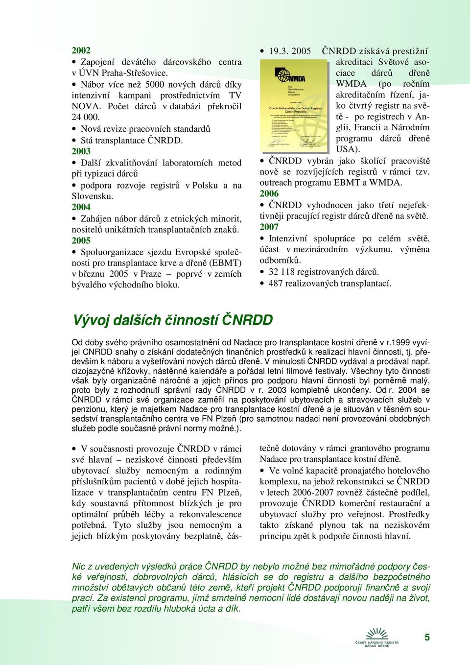 2004 Zahájen nábor dárců z etnických minorit, nositelů unikátních transplantačních znaků.