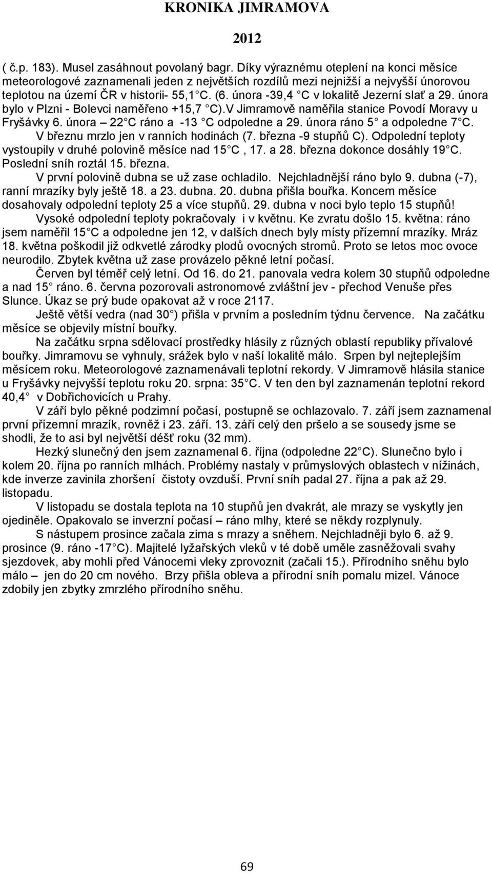 února -39,4 C v lokalitě Jezerní slať a 29. února bylo v Plzni - Bolevci naměřeno +15,7 C).V Jimramově naměřila stanice Povodí Moravy u Fryšávky 6. února 22 C ráno a -13 C odpoledne a 29.