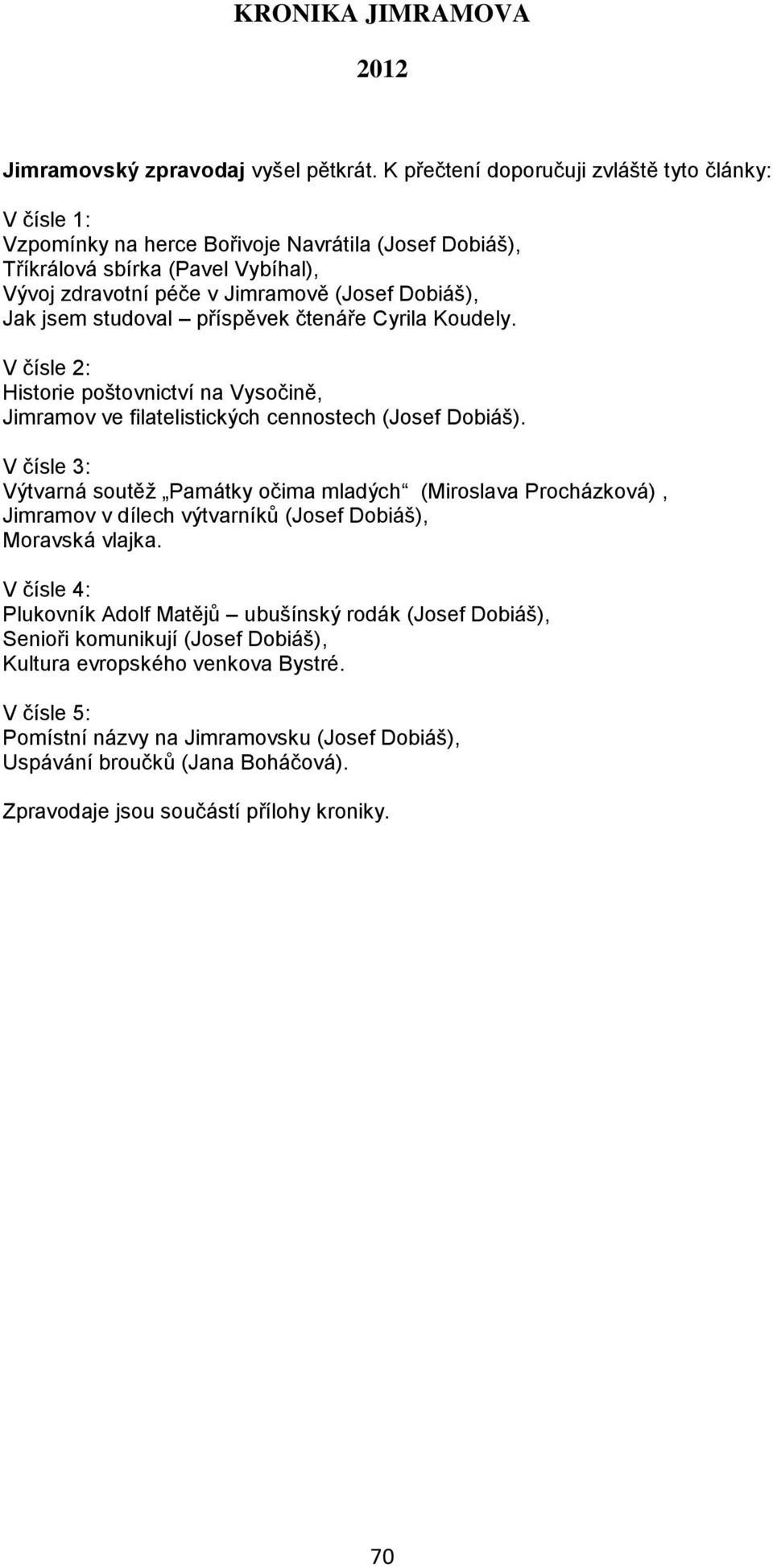 jsem studoval příspěvek čtenáře Cyrila Koudely. V čísle 2: Historie poštovnictví na Vysočině, Jimramov ve filatelistických cennostech (Josef Dobiáš).