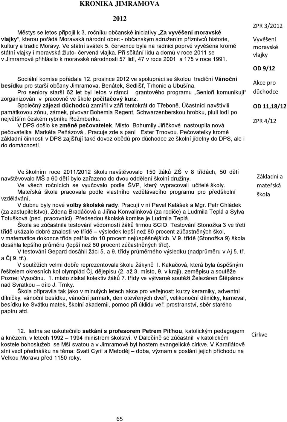 Při sčítání lidu a domů v roce 2011 se v Jimramově přihlásilo k moravské národnosti 57 lidí, 47 v roce 2001 a 175 v roce 1991. Sociální komise pořádala 12.