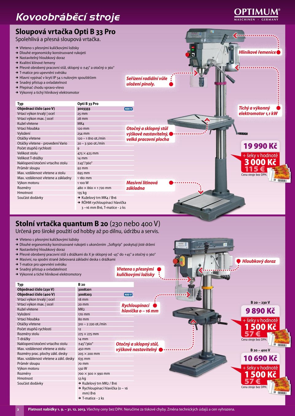 otočný o 360 ÎÎ T-matice pro upevnění svěráku ÎÎ Hlavní vypínač v krytí IP 54 s nulovým spouštěčem ÎÎ Snadný přístup a ovladatelnost ÎÎ Přepínač chodu vpravo-vlevo ÎÎ Výkonný a tichý hliníkový