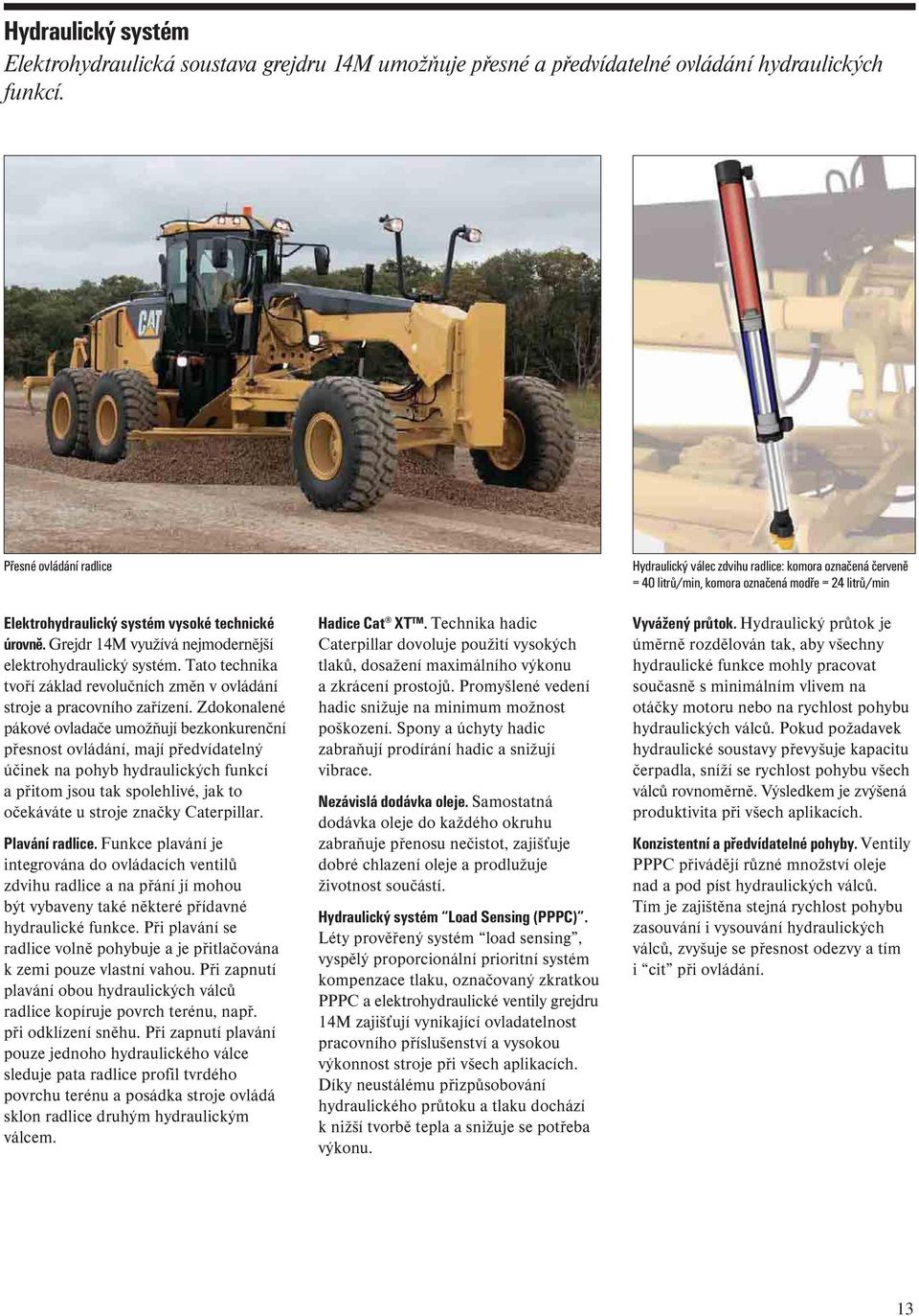 Zdokonalené pákové ovladače umožňují bezkonkurenční přesnost ovládání, mají předvídatelný účinek na pohyb hydraulických funkcí a přitom jsou tak spolehlivé, jak to očekáváte u stroje značky