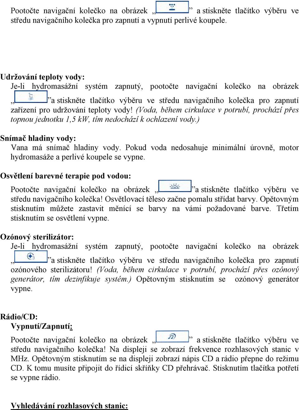 vody! (Voda, během cirkulace v potrubí, prochází přes topnou jednotku 1,5 kw, tím nedochází k ochlazení vody.) Snímač hladiny vody: Vana má snímač hladiny vody.