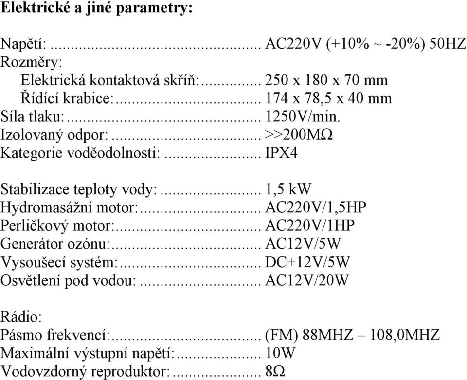 .. 1,5 kw Hydromasážní motor:... AC220V/1,5HP Perličkový motor:... AC220V/1HP Generátor ozónu:... AC12V/5W Vysoušecí systém:.