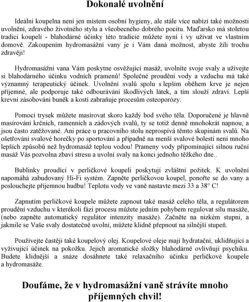 Hydromasážní vana Vám poskytne osvěžující masáž, uvolníte svoje svaly a užívejte si blahodárného účinku vodních pramenů! Společné proudění vody a vzduchu má také významný terapeutický účinek.
