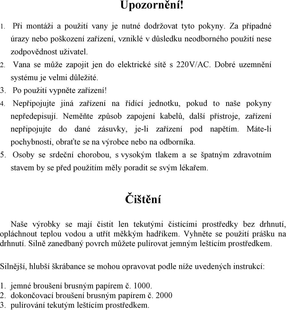 Nepřipojujte jiná zařízení na řídící jednotku, pokud to naše pokyny nepředepisují. Neměňte způsob zapojení kabelů, další přístroje, zařízení nepřipojujte do dané zásuvky, je-li zařízení pod napětím.