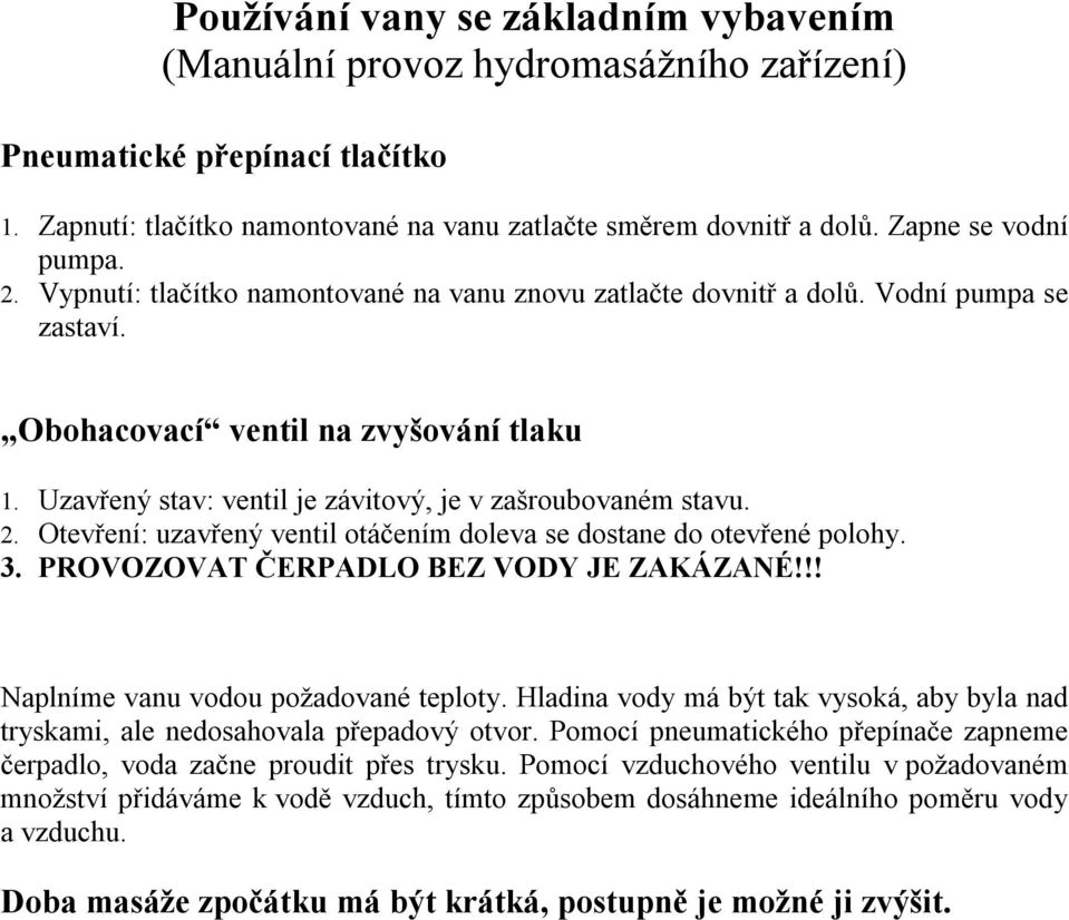 Uzavřený stav: ventil je závitový, je v zašroubovaném stavu. 2. Otevření: uzavřený ventil otáčením doleva se dostane do otevřené polohy. 3. PROVOZOVAT ČERPADLO BEZ VODY JE ZAKÁZANÉ!