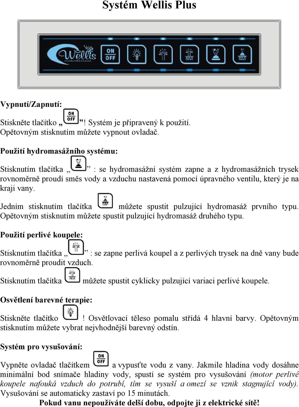 kraji vany. Jedním stisknutím tlačítka můžete spustit pulzující hydromasáž prvního typu. Opětovným stisknutím můžete spustit pulzující hydromasáž druhého typu.