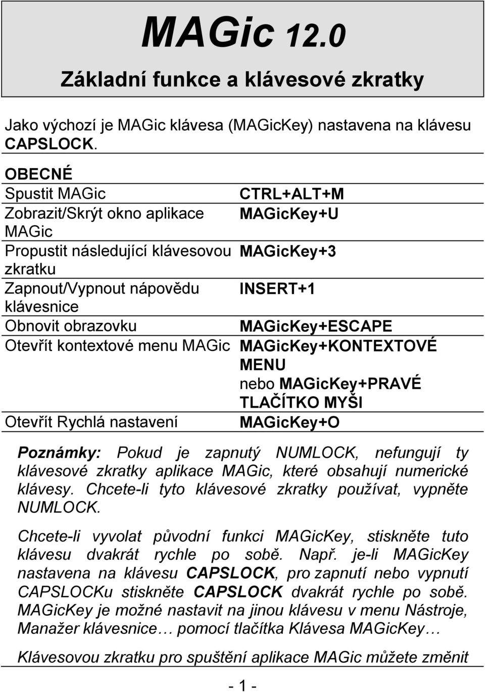 MAGicKey+ESCAPE Otevřít kontextové menu MAGic MAGicKey+KONTEXTOVÉ MENU nebo MAGicKey+PRAVÉ TLAČÍTKO MYŠI Otevřít Rychlá nastavení MAGicKey+O Poznámky: Pokud je zapnutý NUMLOCK, nefungují ty klávesové