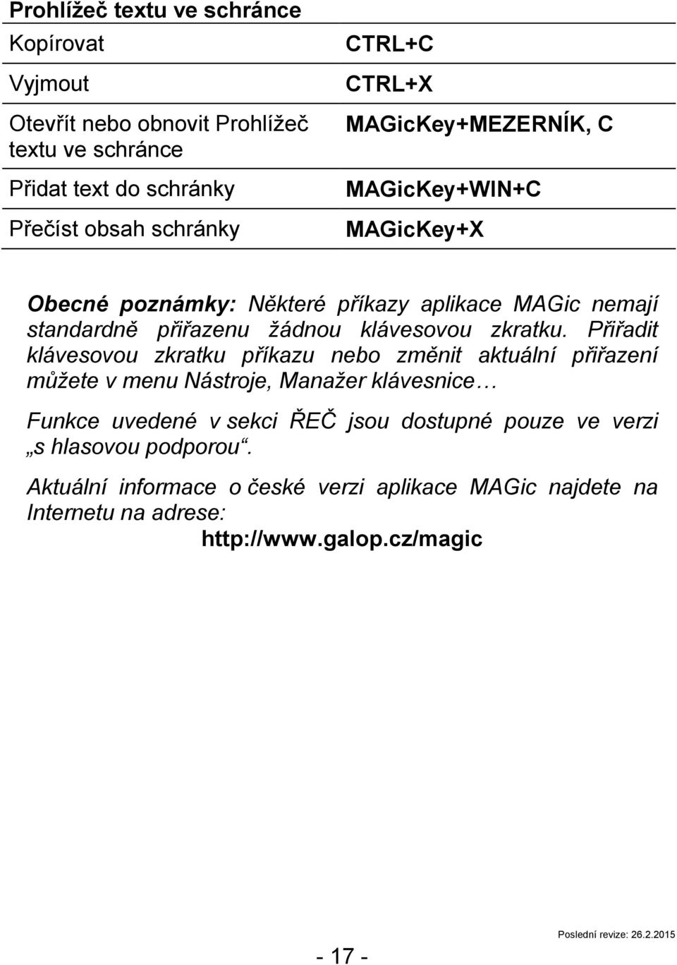 Přiřadit klávesovou zkratku příkazu nebo změnit aktuální přiřazení můžete v menu Nástroje, Manažer klávesnice Funkce uvedené v sekci ŘEČ jsou dostupné pouze