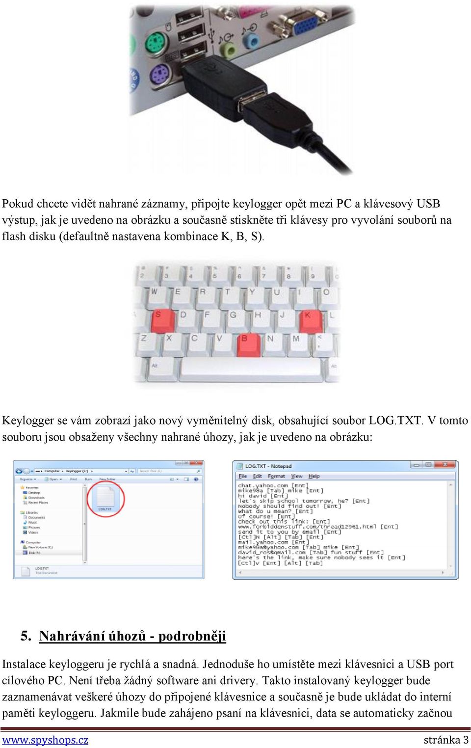 Nahrávání úhozů - podrobněji Instalace keyloggeru je rychlá a snadná. Jednoduše ho umístěte mezi klávesnici a USB port cílového PC. Není třeba žádný software ani drivery.