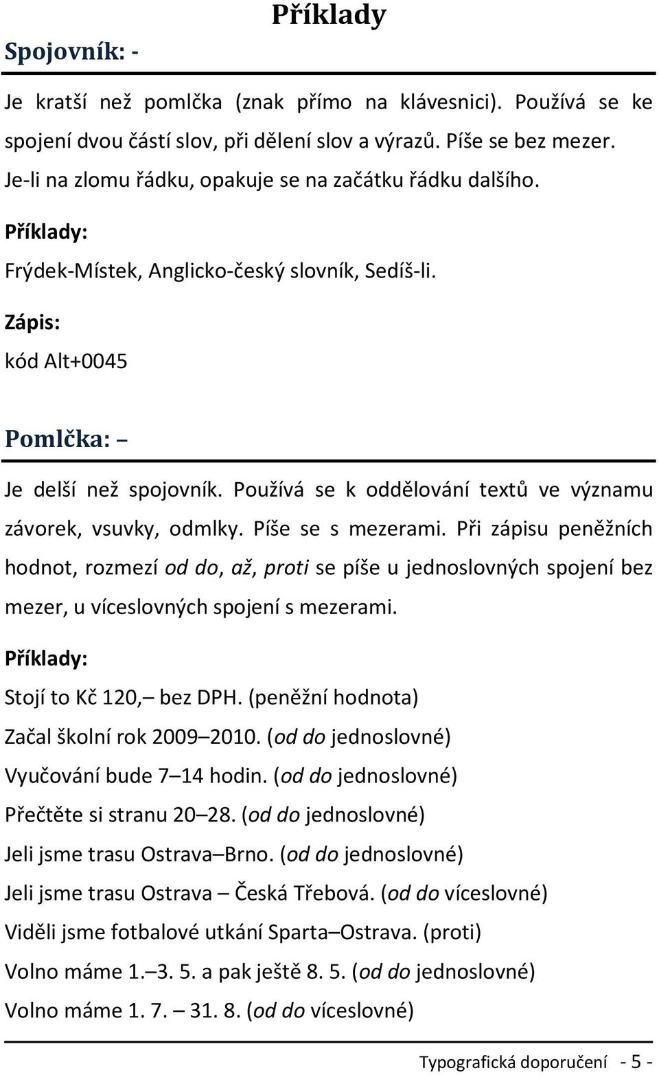 Používá se k oddělování textů ve významu závorek, vsuvky, odmlky. Píše se s mezerami.