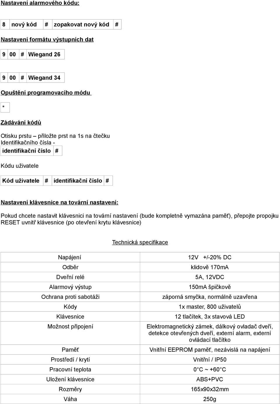 tovární nastavení (bude kompletně vymazána paměť), přepojte propojku RESET uvnitř klávesnice (po otevření krytu klávesnice) Technická specifikace Napájení Odběr Dveřní relé Alarmový výstup Ochrana